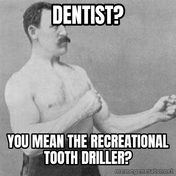 overly manlyman meme: Dentist? / You mean the recreational tooth driller?
