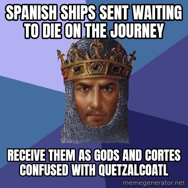 Age Of Empires meme: Spanish ships sent waiting to die on the journey / Receive them as gods and CortEs confused with Quetzalcoatl