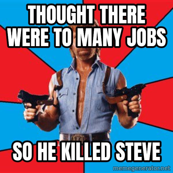 Chuck Norris  meme: Thought there were to many jobs / so he killed steve