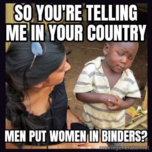 Skeptical 3rd World Kid meme: So you're telling me in your country / Men put women in binders?