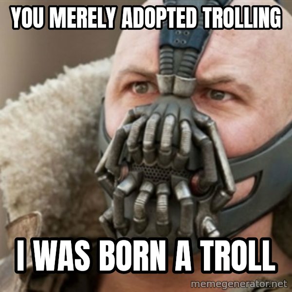 Bane meme: you merely adopted trolling / i was born a troll
