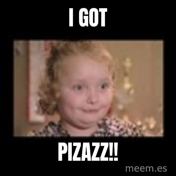 Honey BooBoo meme: I got / Pizazz!!