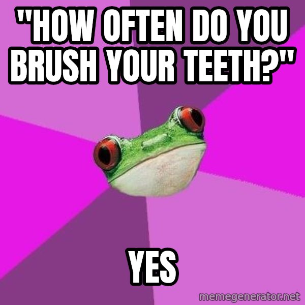 Foul Bachelorette Frog meme: "how often do you brush your teeth?" / yes