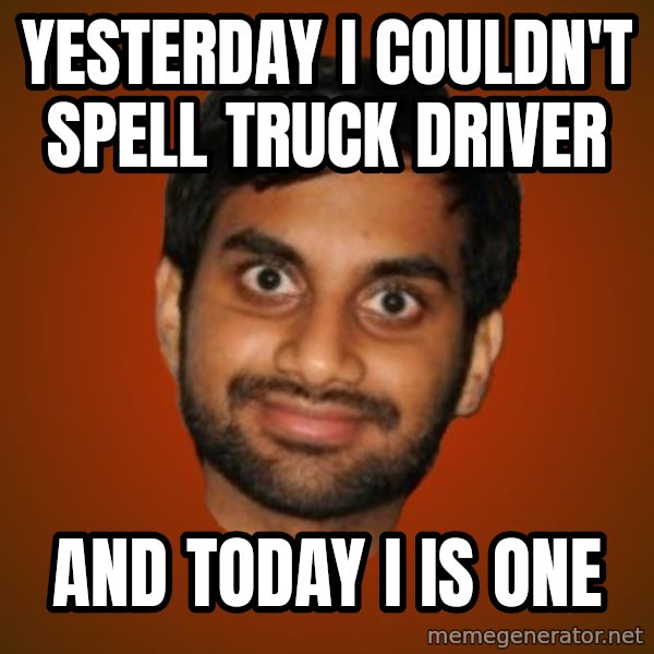 Generic Indian Guy meme: YESTERDAY I COULDN'T SPELL TRUCK DRIVER / AND TODAY I IS ONE