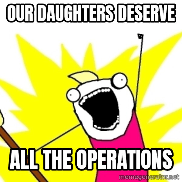 X ALL THE THINGS meme: Our daughters deserve / all the operations
