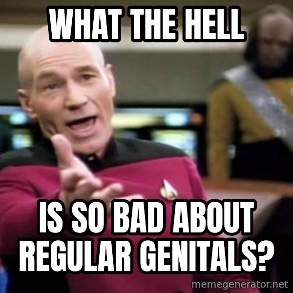 Picard Wtf meme: What the hell / is so bad about regular genitals?