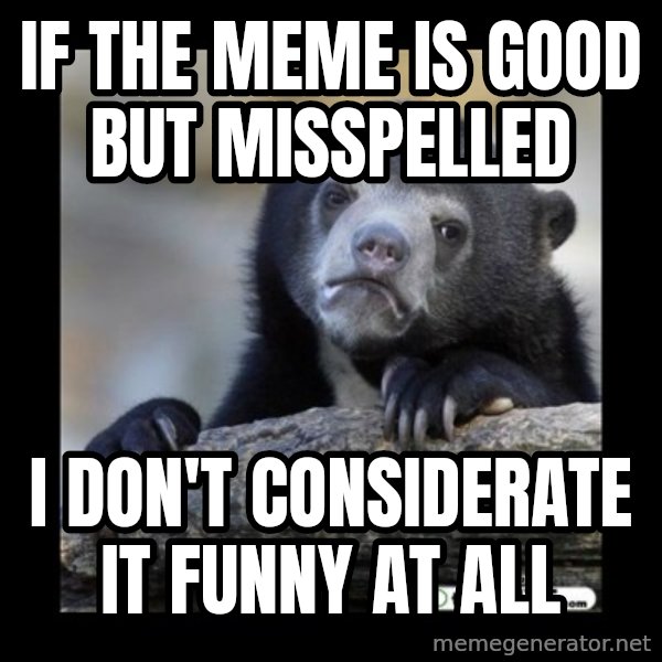 sad bear meme: if the meme is good but misspelled / i don't considerate it funny at all