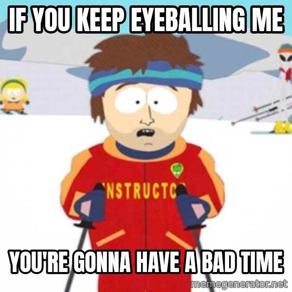 Bad time ski instructor 1 meme: if you keep eyeballing me / you're gonna have a bad time