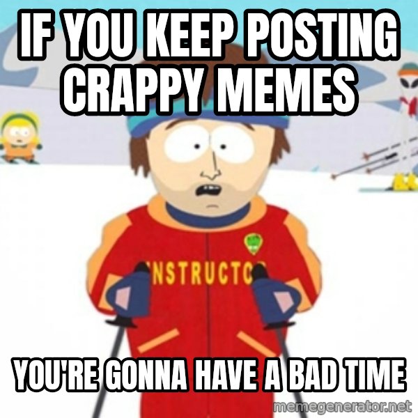 Bad time ski instructor 1 meme: if you keep posting crappy memes / you're gonna have a bad time