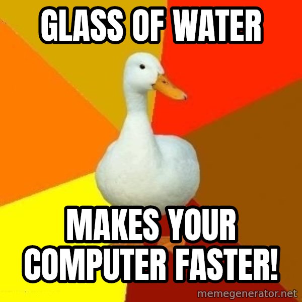 Technologically Impaired Duck meme: Glass of water / MAKES YOUr computer faster!