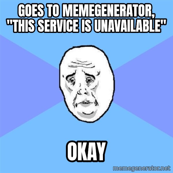 Okay Guy meme: GOES TO MEMEGENERATOR, "THIS SERVICE IS UNAVAILABLE" / OKAY