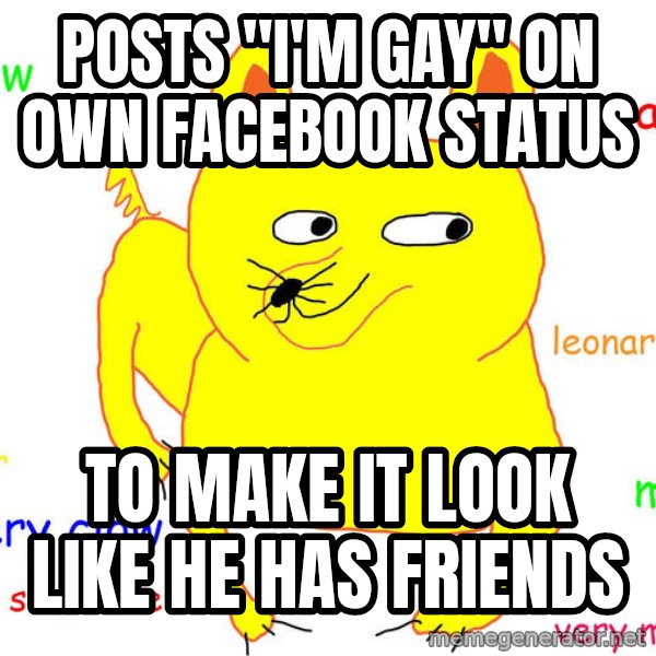 Forever Alone meme: POSTS "I'M GAY" ON OWN FACEBOOK STATUS / TO MAKE IT LOOK LIKE HE HAS FRIENDS