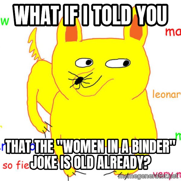 What If I Told You meme: what if i told you / that the "women in a binder" joke is old already?