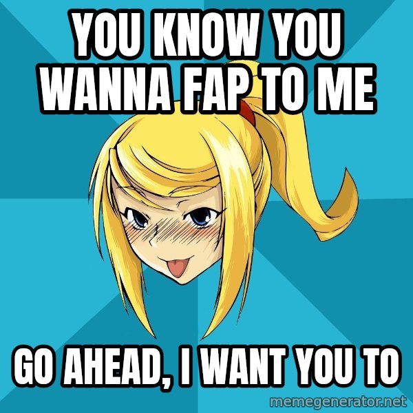 Horney Samus meme: You know you wanna fap to me / Go ahead, i want you to