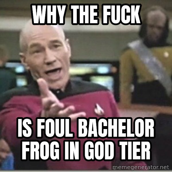 star trek wtf meme: why the fuck / is foul bachelor frog in god tier
