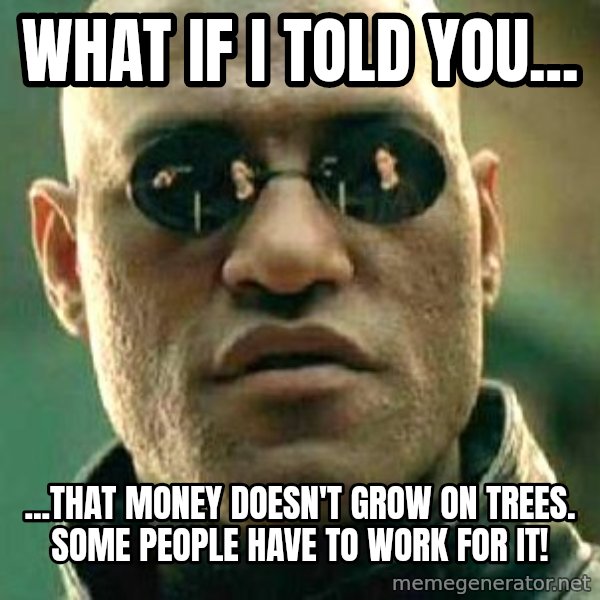 What if I told you / Matrix Morpheus meme: WHAT IF I TOLD YOU... / ...THAT MONEY DOESN'T GROW ON TREES. SOME PEOPLE HAVE TO WORK FOR IT!