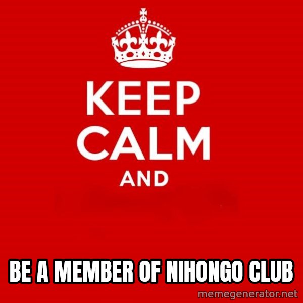 Keep Calm 2 meme: Be a member of   Nihongo club