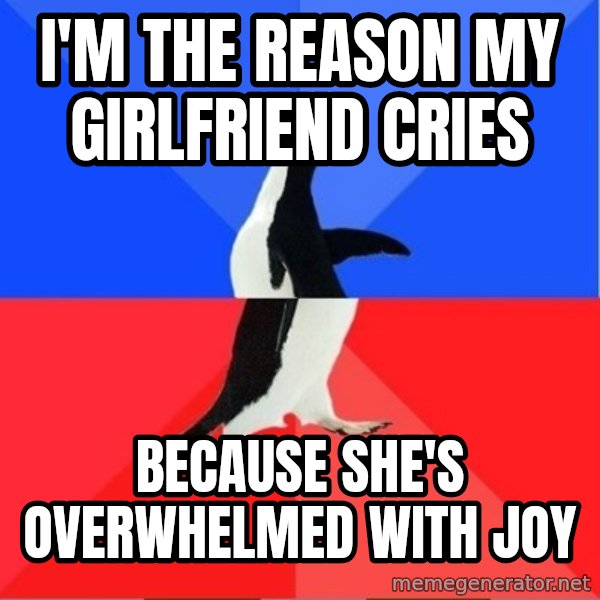Socially Awkward to Awesome Penguin meme: I'm the reason my girlfriend cries / Because she's overwhelmed with joy