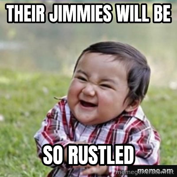 evil plan kid meme: their jimmies wILL BE / So rustled