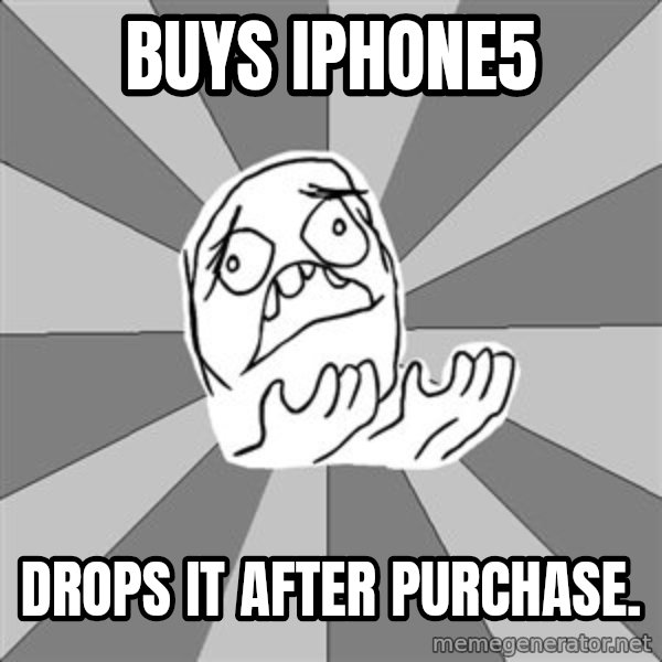 Whyyy??? meme: buys iphone5 / drops it after purchase.