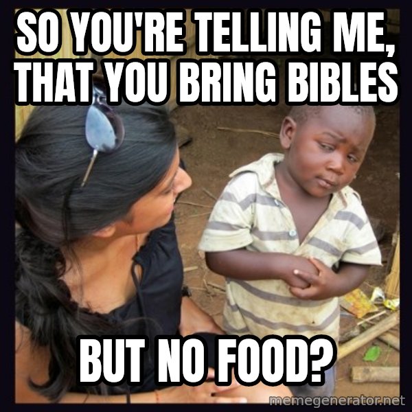 Skeptical third-world kid meme: so you're telling me, that you bring bibles / but no food?