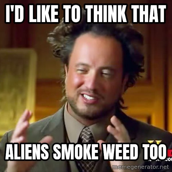 Ancient Aliens meme: i'd like to think that / aliens smoke weed too