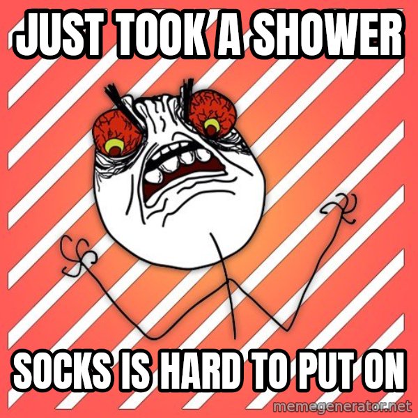 iHate meme: Just took a shower / Socks is hard to put on