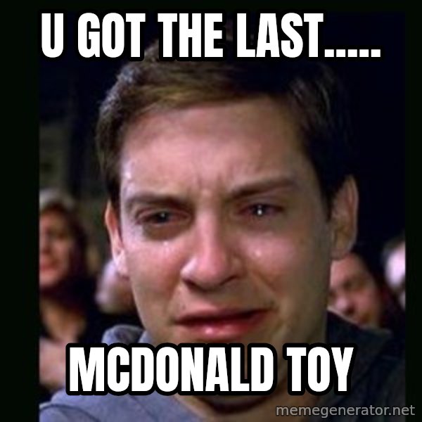 crying peter parker meme: U GOT THE LAST..... / MCDONALD TOY