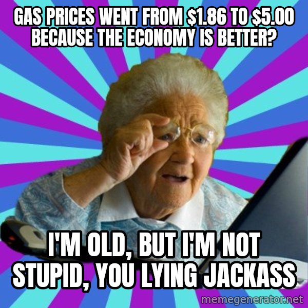old lady meme: gas prices went from $1.86 to $5.00 because the economy is better? / I'm old, but I'm not stupid, you lying jackass