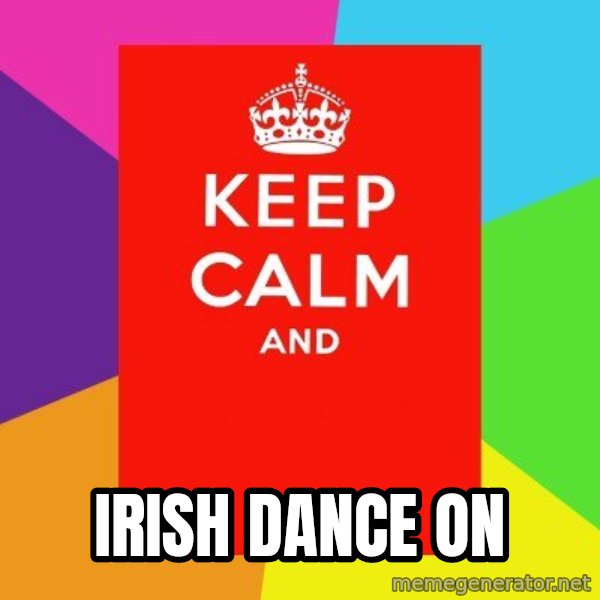 Keep calm and meme: IRISH DANCE ON
