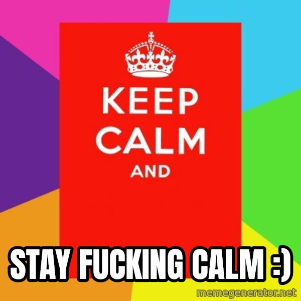 Keep calm and meme: STAY FUCKING CALM :)