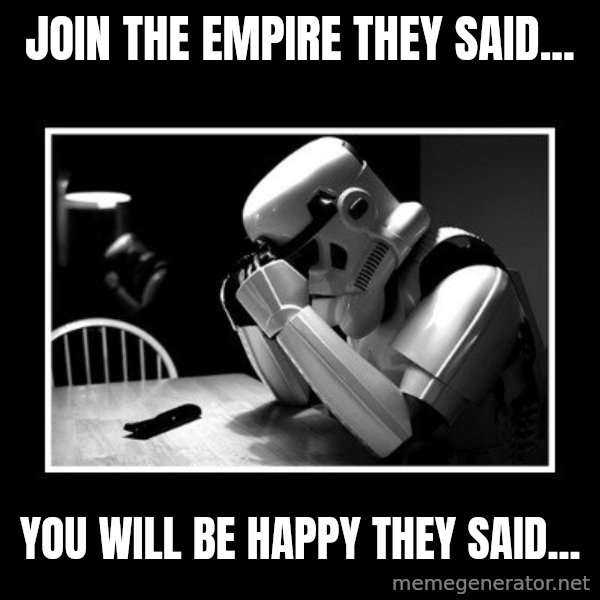 Sad Trooper meme: JOIN THE EMPIRE THEY SAID... / YOU WILL BE HAPPY THEY SAID...