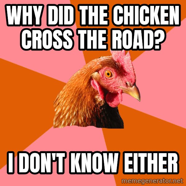 Anti Joke Chicken meme: why did the chicken cross the road? / i don't know either