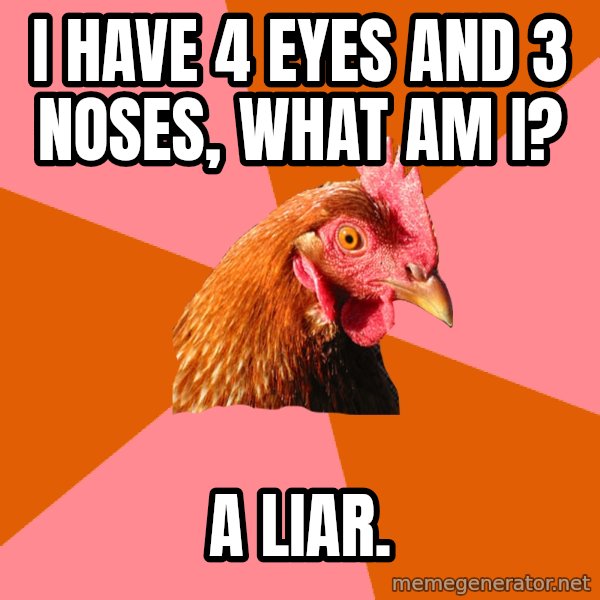 Anti Joke Chicken meme: i have 4 eyes and 3 noses, what am i? / a liar.