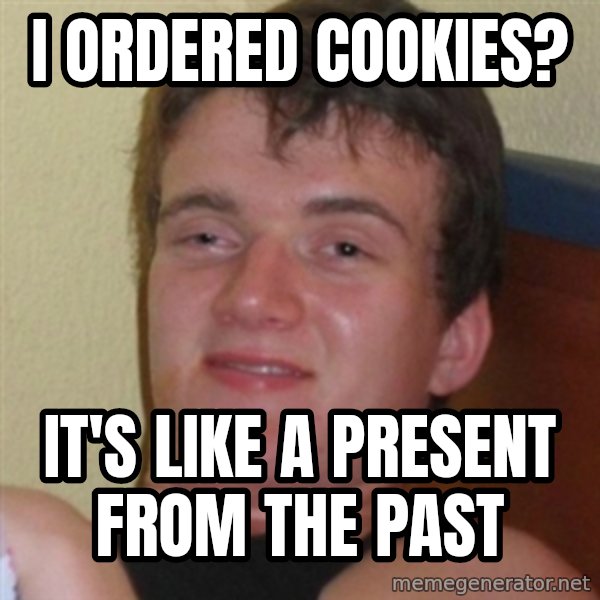 Really highguy meme: I ordered cookies? / It's like a present from the past