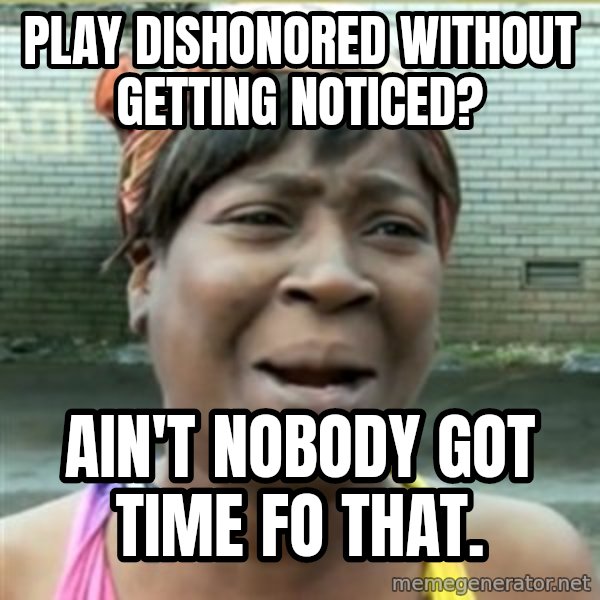 Ain't Nobody got time fo that meme: Play dishonored without getting noticed? / Ain't Nobody got time fo that.