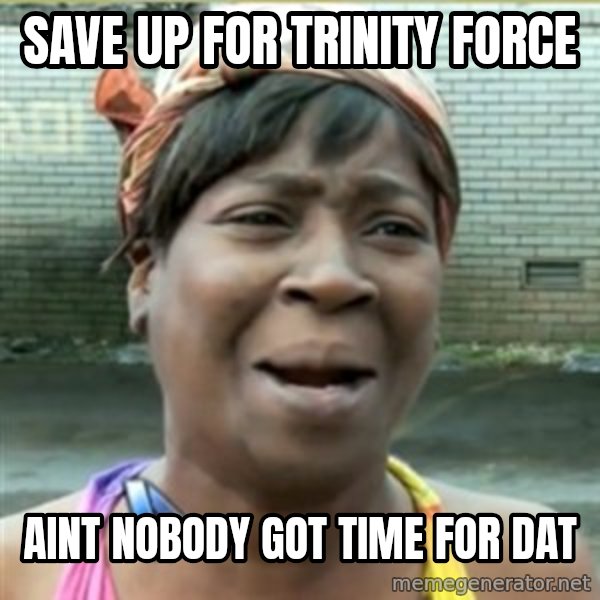 Ain't Nobody got time fo that meme: save up for trinity force / aint nobody got time for dat