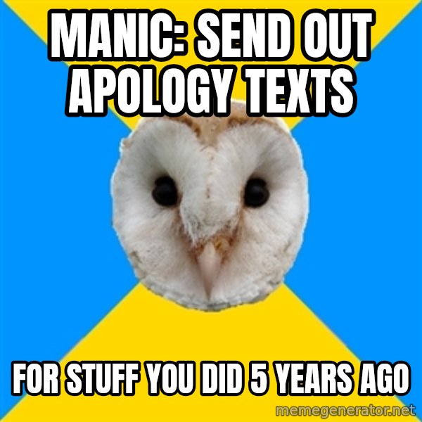 Bipolar Owl meme: Manic: Send out apology texts / For stuff you did 5 years ago