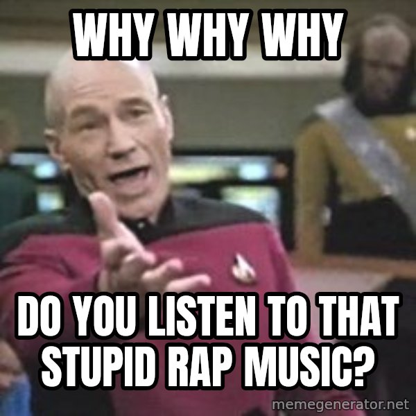 Captain Picard meme: why why why / do you listen to that stupid rap music?