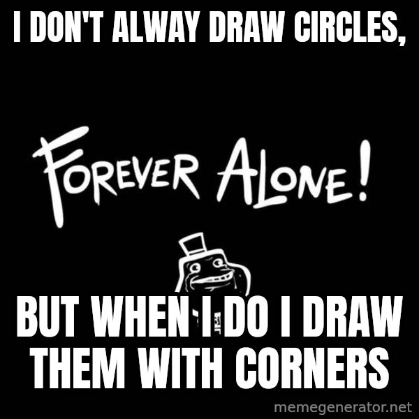 The Most Interesting Man In The World meme: I don't alway draw circles, / but when i do i draw them with corners