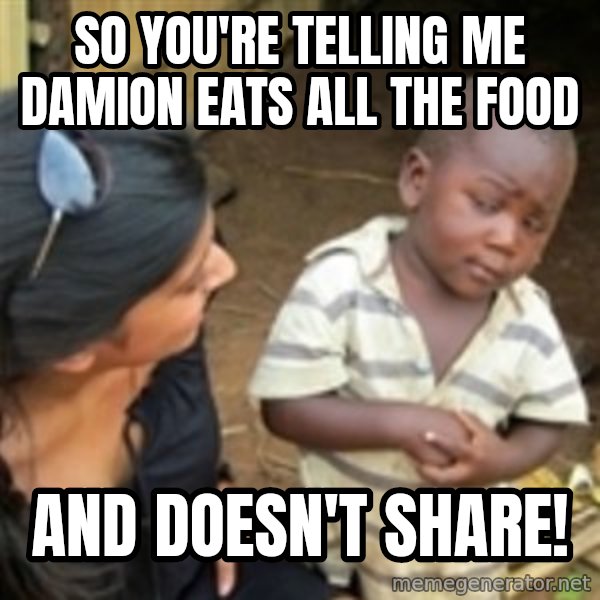 Skeptical african kid  meme: SO YOU'RE TELLING ME DAMION EATS ALL THE FOOD / AND DOESN'T SHARE!
