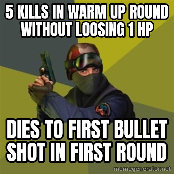Counter Strike meme: 5 kills in warm up round without loosing 1 hp / dies to first bullet shot in first round