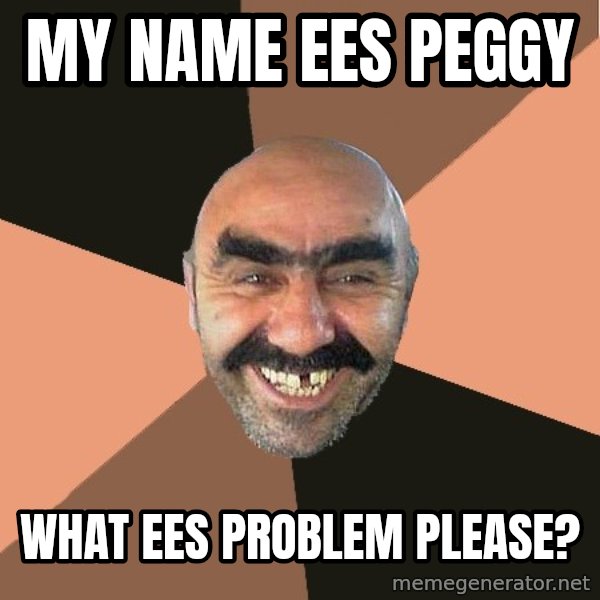 Provincial Man meme: My name ees Peggy / What ees problem please?