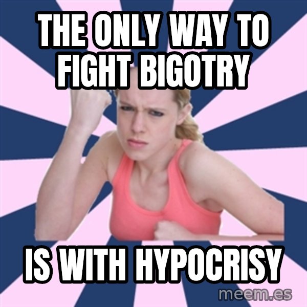 Social Justice Sally meme: The only way to fight bigotry / is with hypocrisy