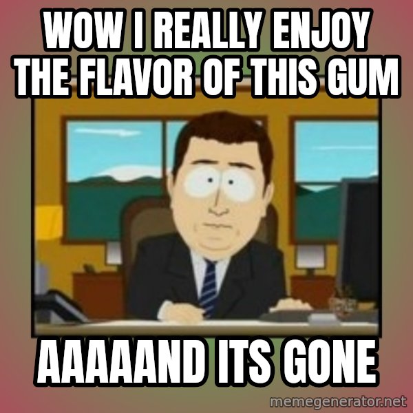 south park aand it's gone meme: Wow i really enjoy the flavor of this gum / aaaaand its gone