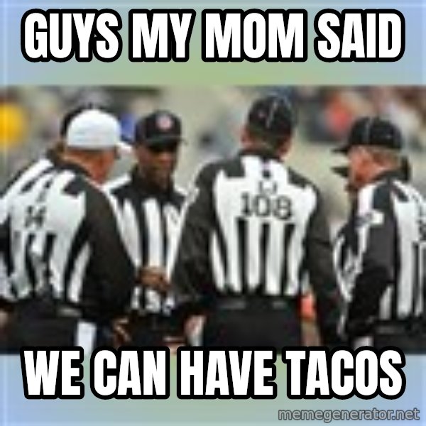 NFL Ref Meeting meme: GUYS MY MOM SAID / WE CAN HAVE TACOS