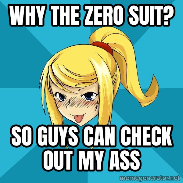 Horney Samus meme: Why The Zero suit? / So guys can check out my ass