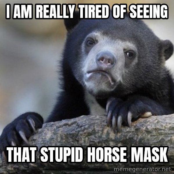 Confession Bear meme: I am really tired of seeing / that stupid horse mask