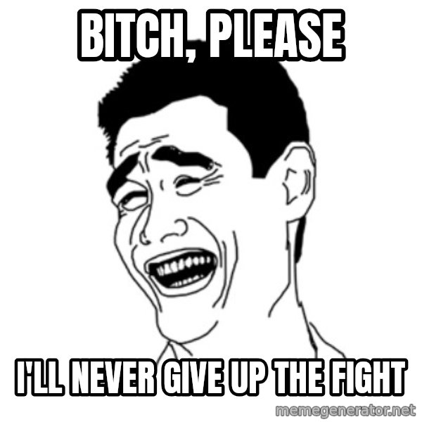 FU*CK THAT GUY meme: bitch, please / i'll never give up the fight