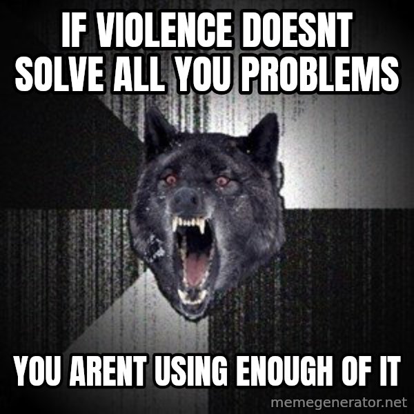 Insanity Wolf meme: if violence doesnt solve all you problems / you arent using enough of it